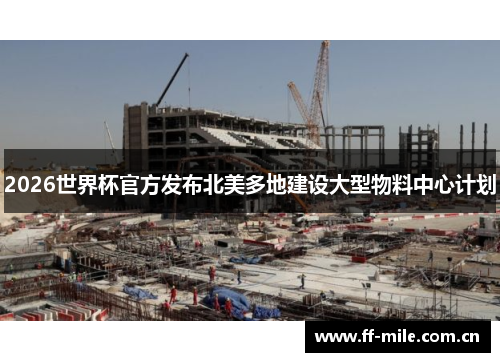 2026世界杯官方发布北美多地建设大型物料中心计划 2026世界杯官方发布北美多地建设大型物料中心计划