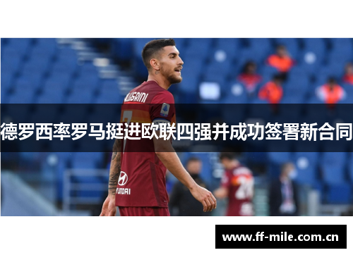 德罗西率罗马挺进欧联四强并成功签署新合同